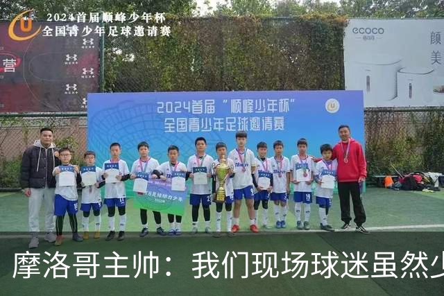 摩洛哥主帅：我们现场球迷虽然少，但声音足够大，希望能保持！